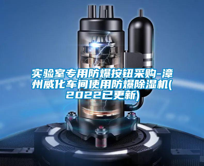 實(shí)驗室專(zhuān)用防爆按鈕采購-漳州威化車(chē)間使用防爆除濕機(2022已更新)
