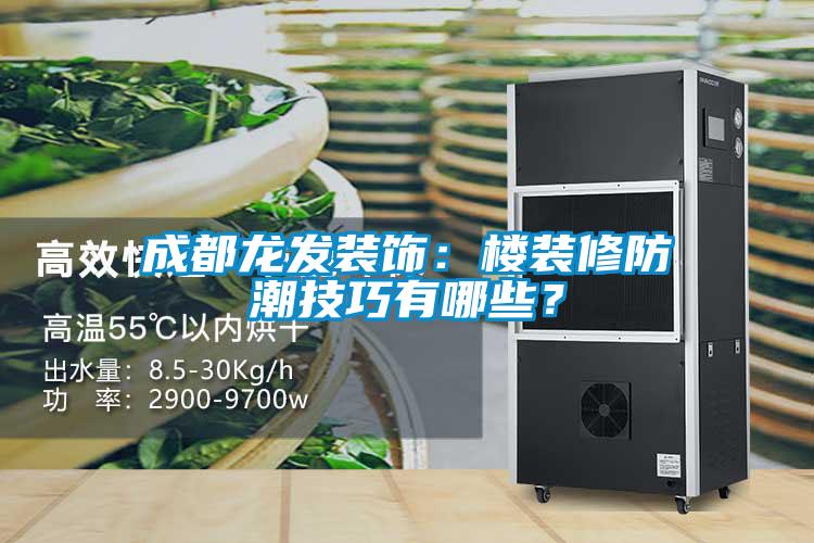 成都龍發(fā)裝飾：樓裝修防潮技巧有哪些？