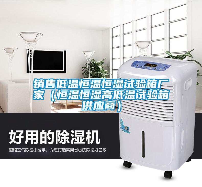 銷(xiāo)售低溫恒溫恒濕試驗箱廠(chǎng)家（恒溫恒濕高低溫試驗箱供應商）
