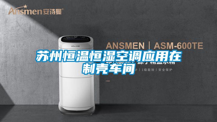 蘇州恒溫恒濕空調應用在制殼車(chē)間