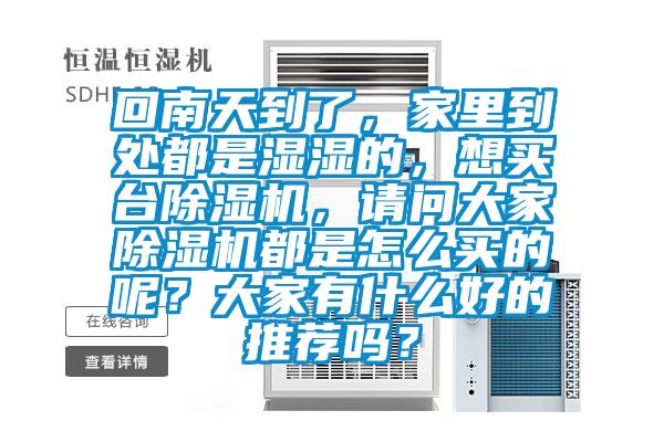 回南天到了，家里到處都是濕濕的，想買(mǎi)臺除濕機，請問(wèn)大家除濕機都是怎么買(mǎi)的呢？大家有什么好的推薦嗎？