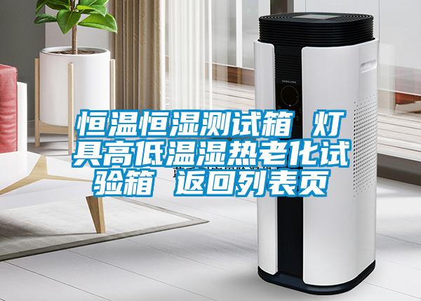 恒溫恒濕測試箱 燈具高低溫濕熱老化試驗箱 返回列表頁(yè)