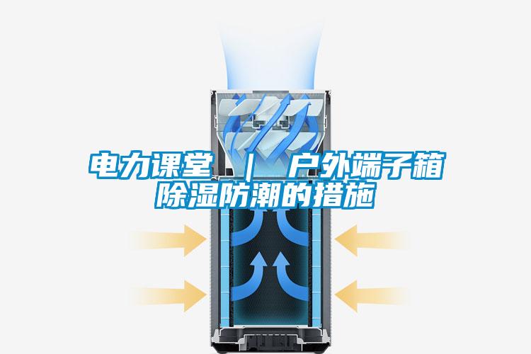 電力課堂 ｜ 戶(hù)外端子箱除濕防潮的措施