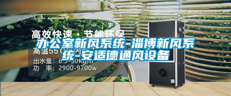 辦公室新風(fēng)系統-淄博新風(fēng)系統-安適德通風(fēng)設備