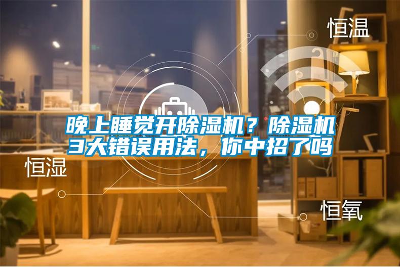 晚上睡覺(jué)開(kāi)除濕機？除濕機3大錯誤用法，你中招了嗎