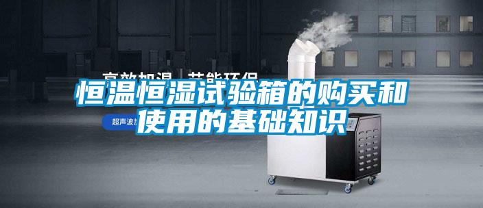 恒溫恒濕試驗箱的購買(mǎi)和使用的基礎知識