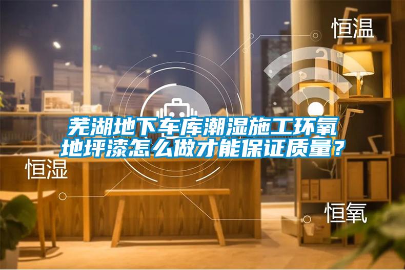 蕪湖地下車(chē)庫潮濕施工環(huán)氧地坪漆怎么做才能保證質(zhì)量？