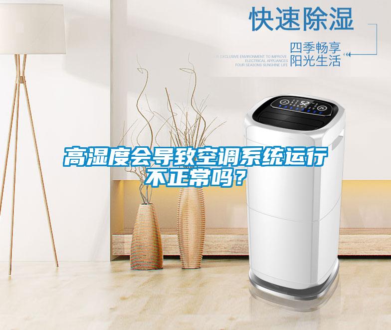 高濕度會(huì )導致空調系統運行不正常嗎？