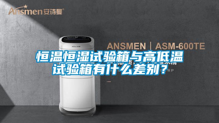 恒溫恒濕試驗箱與高低溫試驗箱有什么差別？