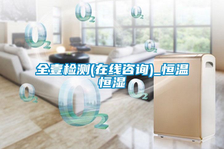 全壹檢測(在線(xiàn)咨詢(xún))_恒溫恒濕
