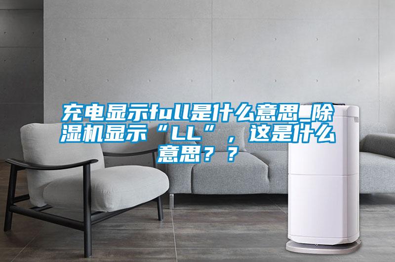 充電顯示full是什么意思_除濕機顯示“LL”，這是什么意思？？