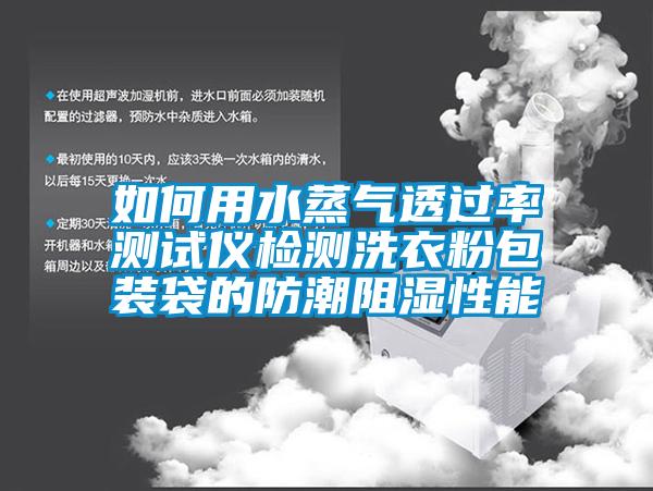 如何用水蒸氣透過(guò)率測試儀檢測洗衣粉包裝袋的防潮阻濕性能
