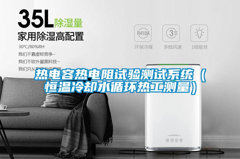 熱電容熱電阻試驗測試系統（恒溫冷卻水循環(huán)熱工測量）