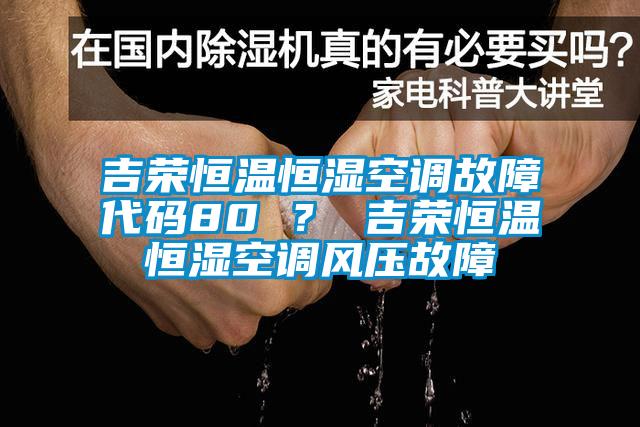 吉榮恒溫恒濕空調故障代碼80 ？ 吉榮恒溫恒濕空調風(fēng)壓故障