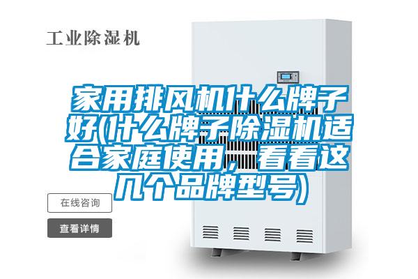 家用排風(fēng)機什么牌子好(什么牌子除濕機適合家庭使用，看看這幾個(gè)品牌型號)