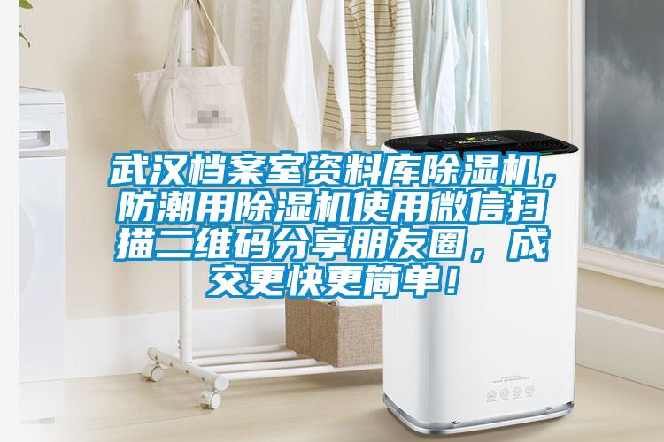 武漢檔案室資料庫除濕機，防潮用除濕機使用微信掃描二維碼分享朋友圈，成交更快更簡(jiǎn)單！