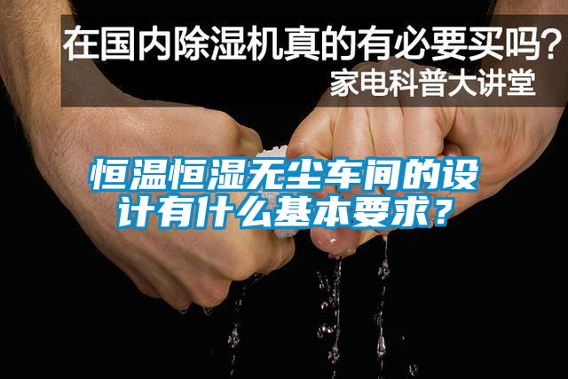恒溫恒濕無(wú)塵車(chē)間的設計有什么基本要求？