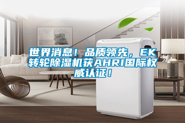 世界消息！品質(zhì)領(lǐng)先，EK轉輪除濕機獲AHRI國際權威認證！