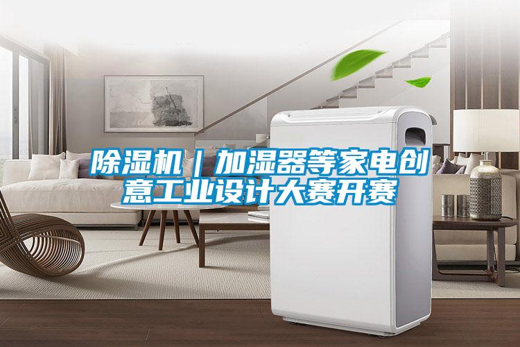 除濕機｜加濕器等家電創(chuàng  )意工業(yè)設計大賽開(kāi)賽