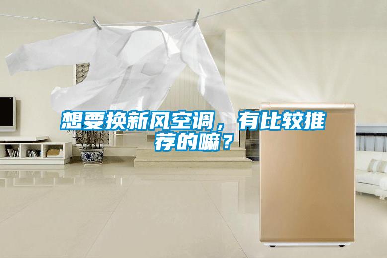 想要換新風(fēng)空調，有比較推薦的嘛？
