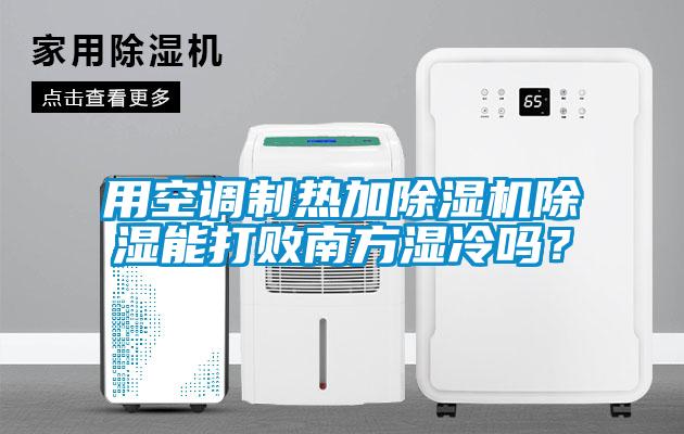 用空調制熱加除濕機除濕能打敗南方濕冷嗎？