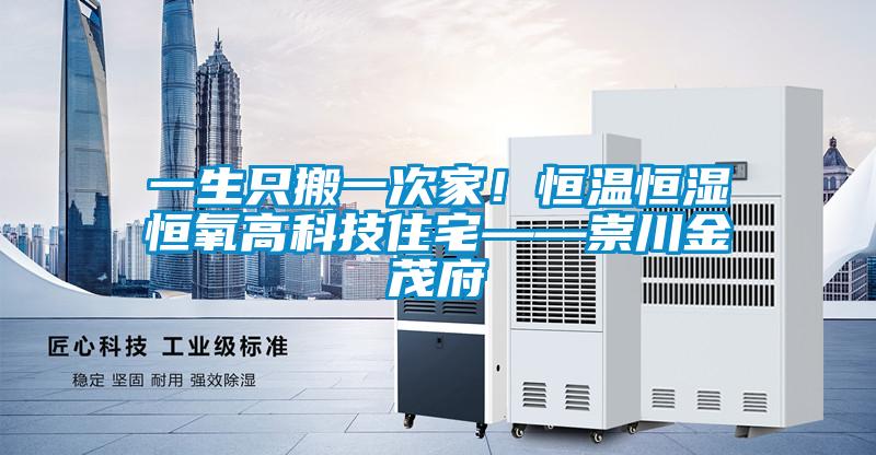一生只搬一次家！恒溫恒濕恒氧高科技住宅——崇川金茂府