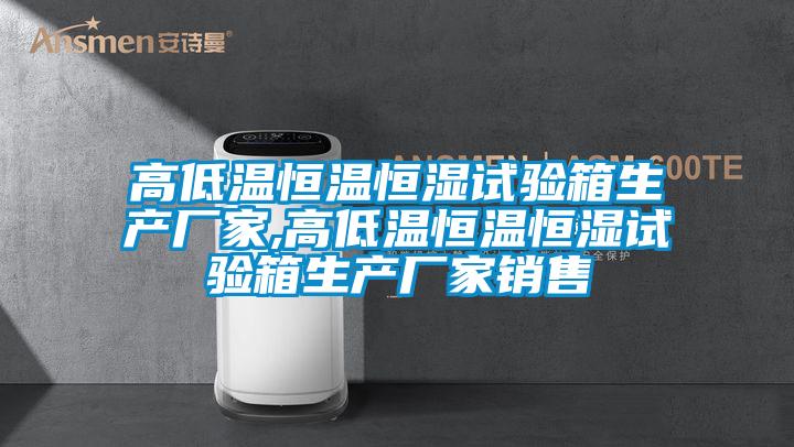 高低溫恒溫恒濕試驗箱生產(chǎn)廠(chǎng)家,高低溫恒溫恒濕試驗箱生產(chǎn)廠(chǎng)家銷(xiāo)售