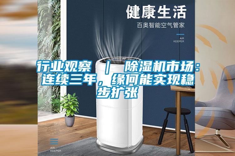 行業(yè)觀(guān)察 ｜ 除濕機市場(chǎng)：連續三年，緣何能實(shí)現穩步擴張