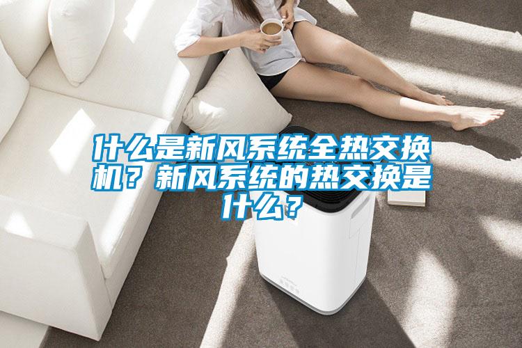 什么是新風(fēng)系統全熱交換機？新風(fēng)系統的熱交換是什么？