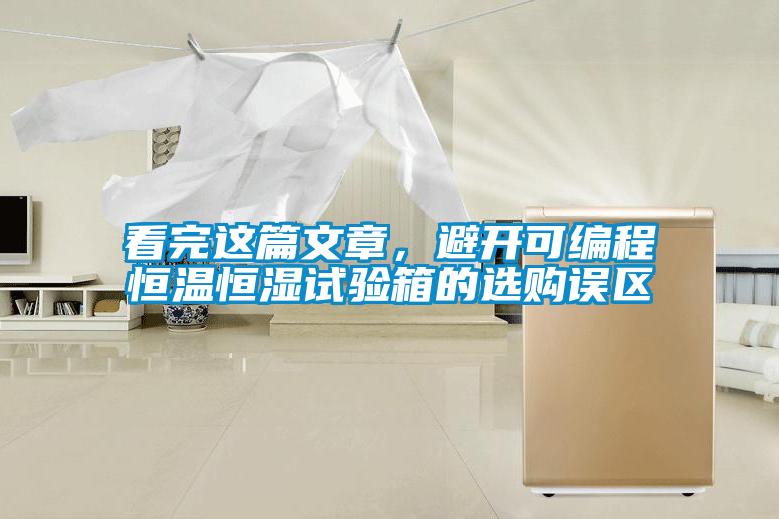 看完這篇文章，避開(kāi)可編程恒溫恒濕試驗箱的選購誤區