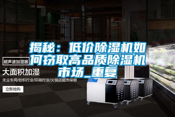 揭秘：低價(jià)除濕機如何竊取高品質(zhì)除濕機市場(chǎng)_重復