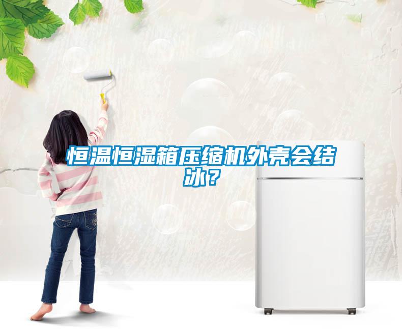 恒溫恒濕箱壓縮機外殼會(huì )結冰？