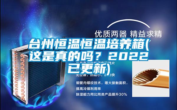 臺州恒溫恒溫培養箱(這是真的嗎？2022已更新)