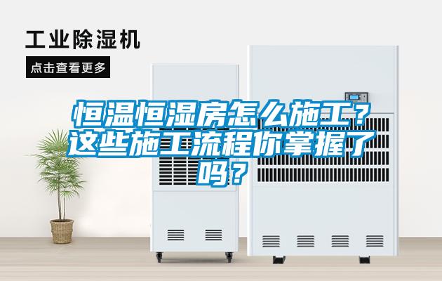 恒溫恒濕房怎么施工？這些施工流程你掌握了嗎？