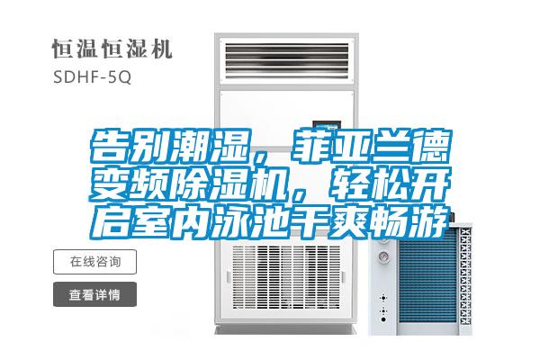 告別潮濕，菲亞蘭德變頻除濕機，輕松開(kāi)啟室內泳池干爽暢游