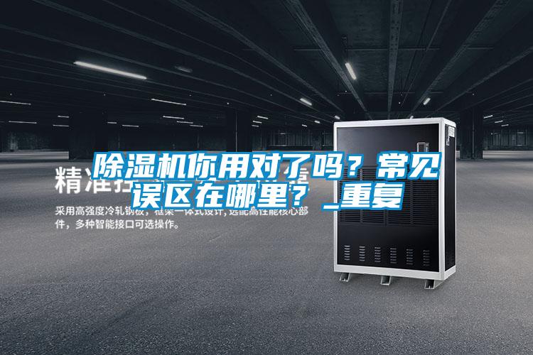 除濕機你用對了嗎？常見(jiàn)誤區在哪里？_重復