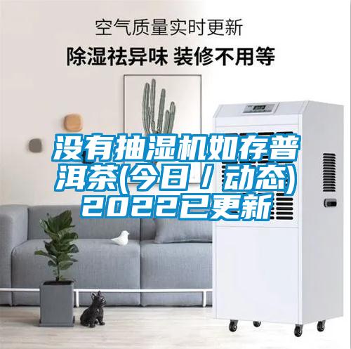 沒(méi)有抽濕機如存普洱茶(今日／動(dòng)態(tài))2022已更新