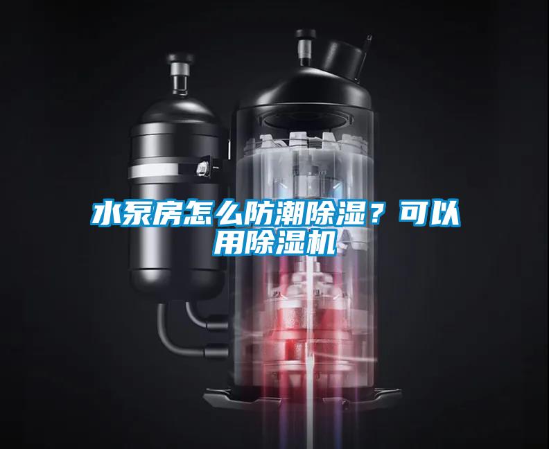 水泵房怎么防潮除濕？可以用除濕機