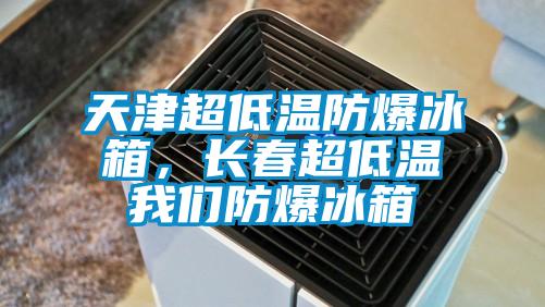天津超低溫防爆冰箱，長(cháng)春超低溫我們防爆冰箱
