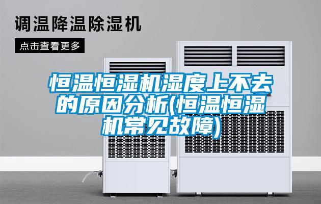 恒溫恒濕機濕度上不去的原因分析(恒溫恒濕機常見(jiàn)故障)
