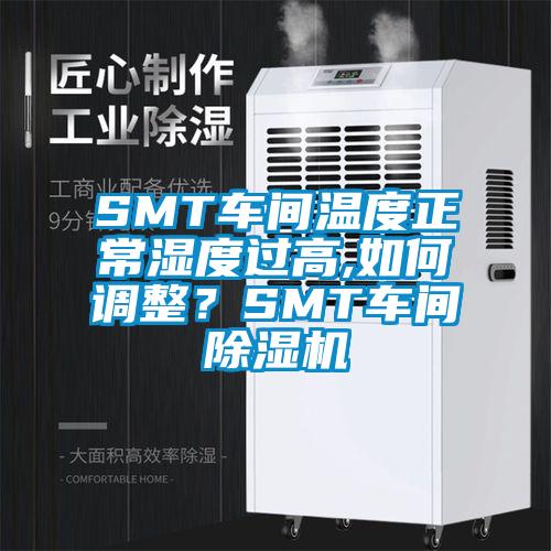 SMT車(chē)間溫度正常濕度過(guò)高,如何調整？SMT車(chē)間除濕機