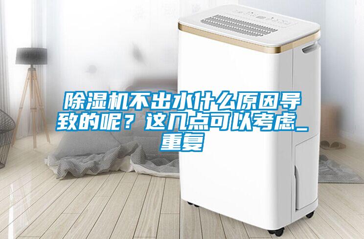 除濕機不出水什么原因導致的呢？這幾點(diǎn)可以考慮_重復
