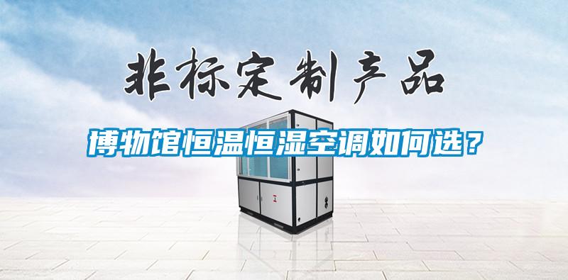 博物館恒溫恒濕空調如何選？