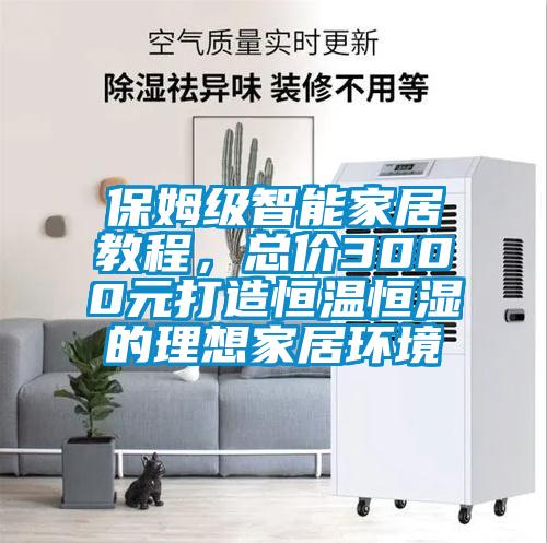 保姆級智能家居教程，總價(jià)3000元打造恒溫恒濕的理想家居環(huán)境