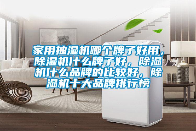 家用抽濕機哪個(gè)牌子好用，除濕機什么牌子好，除濕機什么品牌的比較好，除濕機十大品牌排行榜