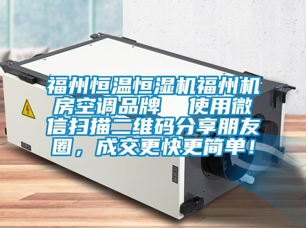 福州恒溫恒濕機福州機房空調品牌  使用微信掃描二維碼分享朋友圈，成交更快更簡(jiǎn)單！
