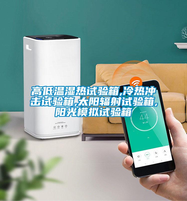 高低溫濕熱試驗箱,冷熱沖擊試驗箱,太陽(yáng)輻射試驗箱,陽(yáng)光模擬試驗箱