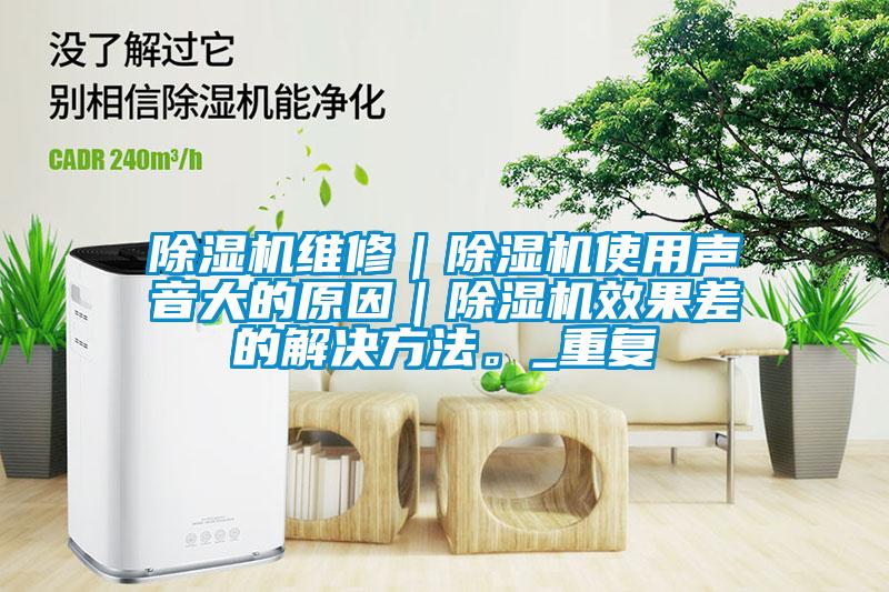 除濕機維修｜除濕機使用聲音大的原因｜除濕機效果差的解決方法。_重復