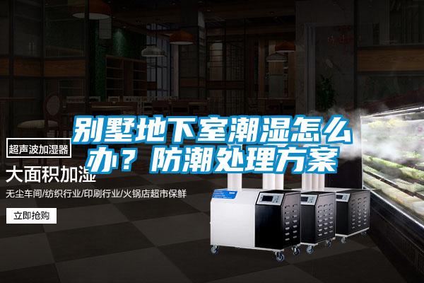 別墅地下室潮濕怎么辦？防潮處理方案