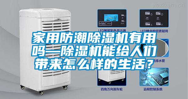 家用防潮除濕機有用嗎—除濕機能給人們帶來(lái)怎么樣的生活？